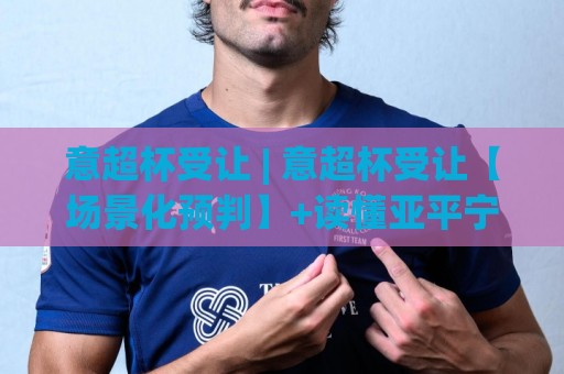 意超杯受让 | 意超杯受让【场景化预判】+读懂亚平宁超级杯的让球逻辑与临场思路🧊今晚靠谱最火比球网高清技巧预选竞投论坛720P