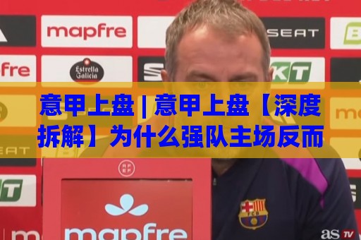 意甲上盘 | 意甲上盘【深度拆解】为什么强队主场反而容易陷入苦战？(意甲上盘) 底层逻辑🧊网上热门投球站小球粤语解说高水贴水在线原声解说
