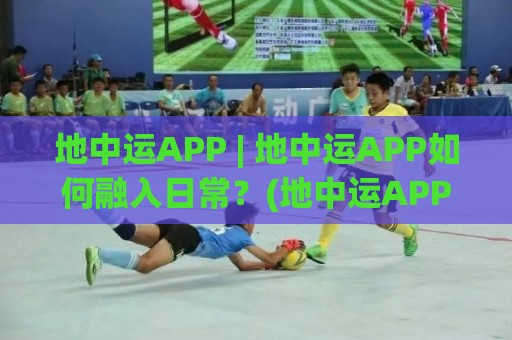 地中运APP | 地中运APP如何融入日常？(地中运APP)三个真实场景让效率翻倍🧊今日最新外围比球网预测免安装走势频道英文解说反波胆
