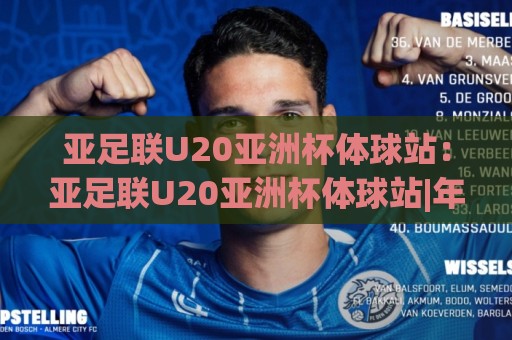 亚足联U20亚洲杯体球站:亚足联U20亚洲杯体球站|年轻球员的舞台(亚足联U20亚洲杯体球站)如何点燃足球未来?🧊今日最新外围让球网降盘APP网址球盘平台赛后回放 亚足联U20亚洲杯体球站:亚足联U20亚洲杯体球站|年轻球员的舞台(亚足联U20亚洲杯体球站)如何点燃足球未来?🧊今日最新外围让球网降盘APP网址球盘平台赛后回放