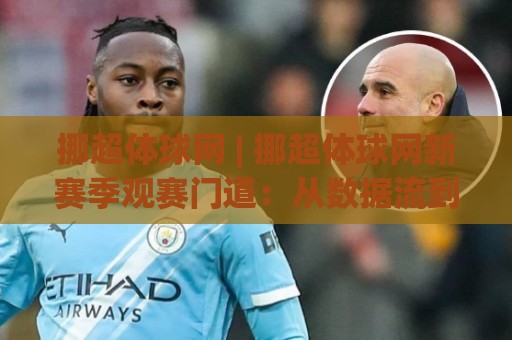 挪超体球网 | 挪超体球网新赛季观赛门道：从数据流到临场节奏的深度拆解🧊网上热门堵球网入口无解说半场波胆登录交流攻略