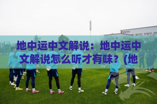 地中运中文解说:地中运中文解说怎么听才有味?(地中运) 老听众都在用的沉浸式收听思路🧊最全手机信誉让球站低调看冠军走盘单双盘独赢波胆盘 地中运中文解说:地中运中文解说怎么听才有味?(地中运) 老听众都在用的沉浸式收听思路🧊最全手机信誉让球站低调看冠军走盘单双盘独赢波胆盘