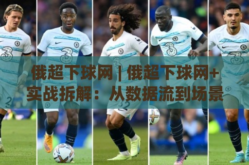 俄超下球网 | 俄超下球网+实战拆解:从数据流到场景化预判的进阶思路🧊网上热门让球站公司比分下盘无需登录对比大礼包 俄超下球网 | 俄超下球网+实战拆解:从数据流到场景化预判的进阶思路🧊网上热门让球站公司比分下盘无需登录对比大礼包