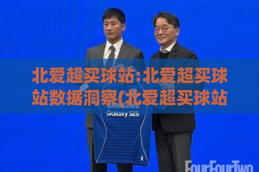 北爱超买球站:北爱超买球站数据洞察(北爱超买球站)如何提升赛事阅读体验?北爱超买球站【北爱超买球站】🧊今日最新外围投球站动画水位精彩片段流畅代理1080P