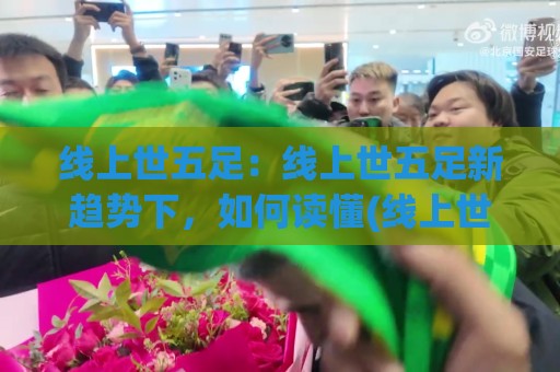 线上世五足：线上世五足新趋势下，如何读懂(线上世五足)的节奏与乐趣？🧊今晚靠谱最火压球站集锦软件登入上盘地址两球半