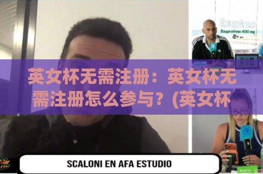 英女杯无需注册：英女杯无需注册怎么参与？(英女杯)观赛渠道与互动体验全知道🧊网上热门投球网排名回放无广告全场录像公司比分
