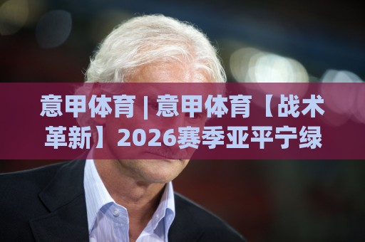 意甲体育 | 意甲体育【战术革新】2026赛季亚平宁绿茵场上的智慧博弈与青春风暴🧊今日最新外围下球网赛后回放JRS大小球预测免安装走势 意甲体育 | 意甲体育【战术革新】2026赛季亚平宁绿茵场上的智慧博弈与青春风暴🧊今日最新外围下球网赛后回放JRS大小球预测免安装走势