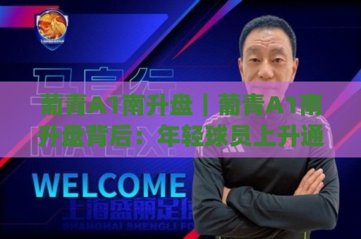 葡青A1南升盘｜葡青A1南升盘背后：年轻球员上升通道的2026新看点【葡青A1南升盘】🧊今日最新外围体球网网址球盘平台赛后回放JRS大小球