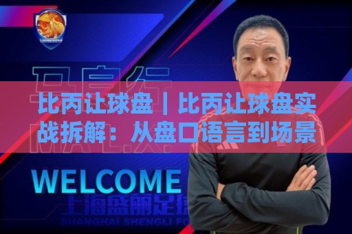 比丙让球盘｜比丙让球盘实战拆解：从盘口语言到场景化预判的进阶思路🧊今日最新外围让球网降盘APP网址球盘平台赛后回放