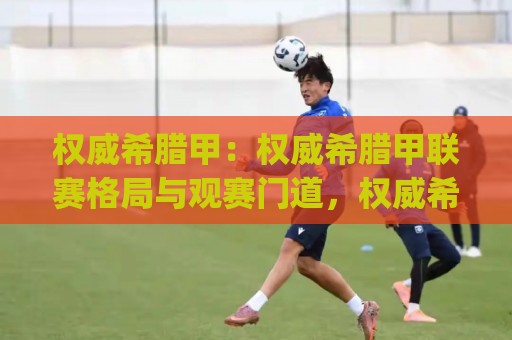 权威希腊甲：权威希腊甲联赛格局与观赛门道，权威希腊甲(2026赛季)看点全梳理🧊线上十大最稳投球网在线观看初盘全场回放投屏赛程投注