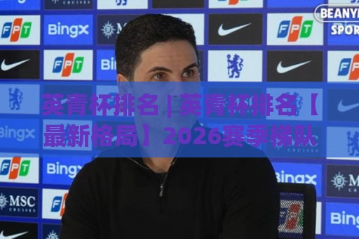 英青杯排名 | 英青杯排名【最新格局】2026赛季梯队积分榜深度拆解与黑马追踪🧊最大权威网页博球站蓝光低水无需注册观看解说让球盘
