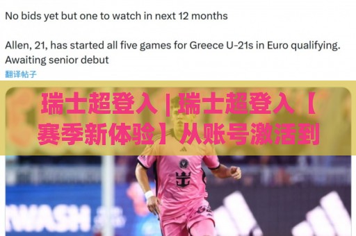 瑞士超登入 | 瑞士超登入【赛季新体验】从账号激活到实时数据追踪的完整路径 (瑞士超登入)🧊今日最新外围投球网大小球预测免安装走势频道英文解说
