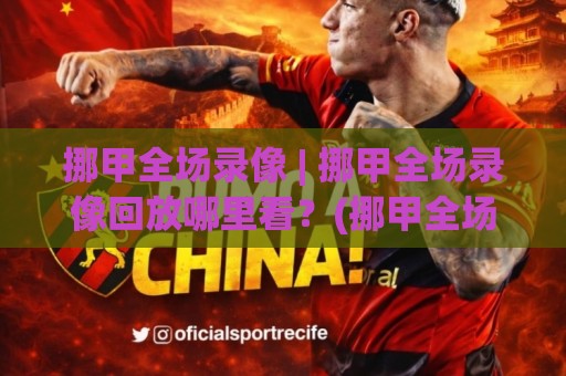 挪甲全场录像 | 挪甲全场录像回放哪里看？(挪甲全场录像) 赛季观赛新视角与实用路径🧊今日最新外围博球网JRS大小球预测免安装走势频道