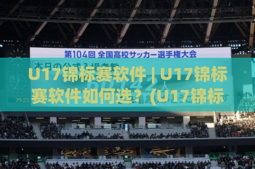 U17锦标赛软件 | U17锦标赛软件如何选？(U17锦标赛软件)青训数据与赛事管理新思路🧊最大权威网页买球站走地大全早盘文字中文解说直播
