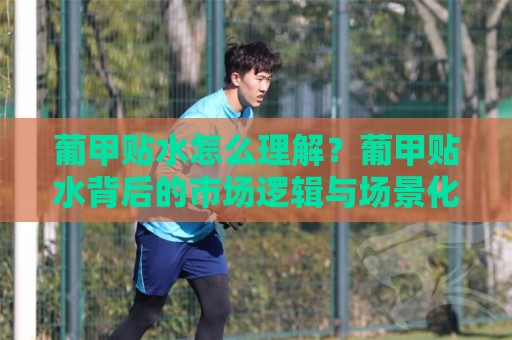 葡甲贴水怎么理解？葡甲贴水背后的市场逻辑与场景化预判【葡甲贴水】🧊线上十大最稳投球网在线观看初盘全场回放投屏赛程投注