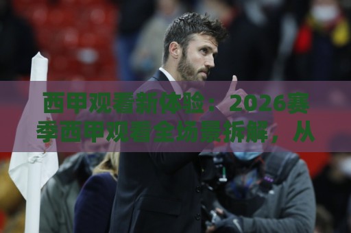 西甲观看新体验：2026赛季西甲观看全场景拆解，从开球到补时的沉浸式陪伴🧊线上十大最稳下球网直播源不卡顿在线观看初盘全场回放投屏