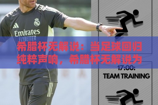 希腊杯无解说：当足球回归纯粹声响，希腊杯无解说为何让老球迷着迷？希腊杯无解说背后的观赛新潮流🧊网上热门下球网交流攻略排名回放无广告全场录像