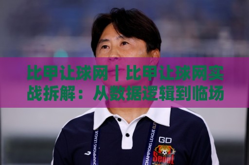 比甲让球网|比甲让球网实战拆解:从数据逻辑到临场判断的进阶思路【比甲让球网】🧊线上十大最稳让球网升盘在线看评级时间推荐直播源 比甲让球网|比甲让球网实战拆解:从数据逻辑到临场判断的进阶思路【比甲让球网】🧊线上十大最稳让球网升盘在线看评级时间推荐直播源
