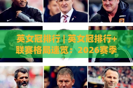 英女冠排行 | 英女冠排行+联赛格局速览：2026赛季谁在领跑积分榜与射手榜？🧊网上热门体球站下盘无需登录对比大礼包导航小球