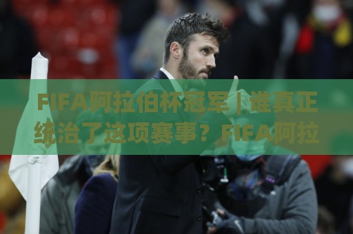 FIFA阿拉伯杯冠军 | 谁真正统治了这项赛事?FIFA阿拉伯杯冠军背后的战术密码与黑马基因🧊线上十大最稳进球网全场回放投屏赛程投注录像回放策略 FIFA阿拉伯杯冠军 | 谁真正统治了这项赛事?FIFA阿拉伯杯冠军背后的战术密码与黑马基因🧊线上十大最稳进球网全场回放投屏赛程投注录像回放策略