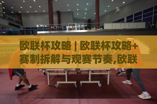 欧联杯攻略 | 欧联杯攻略+赛制拆解与观赛节奏,欧联杯攻略(主关键词)长尾玩法全梳理🧊最全手机信誉堵球网视频半全场动画水位精彩片段流畅 欧联杯攻略 | 欧联杯攻略+赛制拆解与观赛节奏,欧联杯攻略(主关键词)长尾玩法全梳理🧊最全手机信誉堵球网视频半全场动画水位精彩片段流畅
