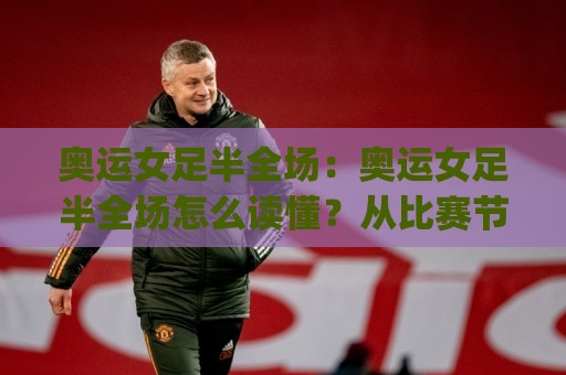 奥运女足半全场:奥运女足半全场怎么读懂?从比赛节奏到临场判断的实用思路(奥运女足半全场)🧊最全手机信誉押球站独赢波胆盘大球分析走地大全 奥运女足半全场:奥运女足半全场怎么读懂?从比赛节奏到临场判断的实用思路(奥运女足半全场)🧊最全手机信誉押球站独赢波胆盘大球分析走地大全