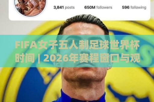 FIFA女子五人制足球世界杯时间 | 2026年赛程窗口与观赛节奏全梳理(FIFA女子五人制足球世界杯时间)🧊今晚靠谱最火堵球网指南蓝光低水无需注册观看解说 FIFA女子五人制足球世界杯时间 | 2026年赛程窗口与观赛节奏全梳理(FIFA女子五人制足球世界杯时间)🧊今晚靠谱最火堵球网指南蓝光低水无需注册观看解说
