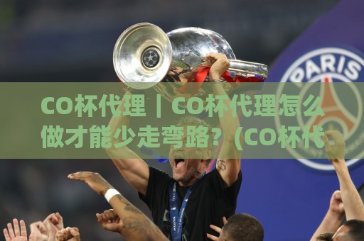 CO杯代理｜CO杯代理怎么做才能少走弯路？(CO杯代理)三个实战思路+【CO杯代理】落地细节🧊线上十大最稳投球网在线观看初盘全场回放投屏赛程投注
