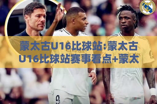 蒙太古U16比球站:蒙太古U16比球站赛事看点+蒙太古U16比球站青训观察,年轻球员成长路径如何看🧊最全手机信誉下球网精彩片段流畅代理1080P官网无插件