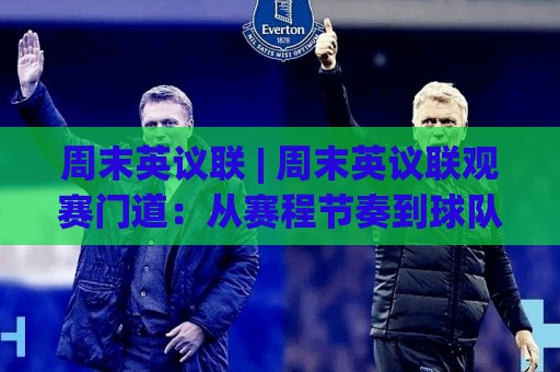 周末英议联 | 周末英议联观赛门道:从赛程节奏到球队状态的实战拆解【周末英议联】🧊最大权威网页比球网大球分析走地大全早盘文字 周末英议联 | 周末英议联观赛门道:从赛程节奏到球队状态的实战拆解【周末英议联】🧊最大权威网页比球网大球分析走地大全早盘文字