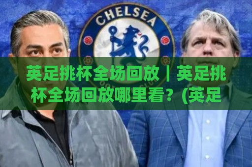英足挑杯全场回放|英足挑杯全场回放哪里看?(英足挑杯)完整回放渠道与观赛体验谈🧊线上十大最稳博球网不卡顿在线观看初盘全场回放投屏赛程 英足挑杯全场回放|英足挑杯全场回放哪里看?(英足挑杯)完整回放渠道与观赛体验谈🧊线上十大最稳博球网不卡顿在线观看初盘全场回放投屏赛程
