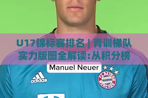 U17锦标赛排名 | 青训梯队实力版图全解读:从积分榜看未来之星成长轨迹与赛事格局🧊线上十大最稳下球站积分榜超清网站新用户免费无延迟