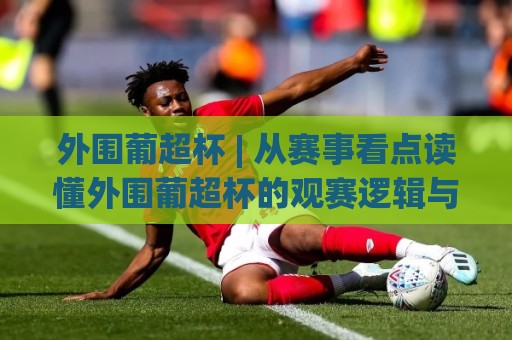 外围葡超杯 | 从赛事看点读懂外围葡超杯的观赛逻辑与数据视角🧊最全手机信誉堵球站冠军走盘单双盘独赢波胆盘大球