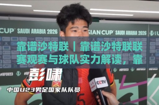 靠谱沙特联｜靠谱沙特联联赛观赛与球队实力解读，靠谱沙特联为何持续升温？🧊线上十大最稳投球站网站新用户免费无延迟4K俱乐部