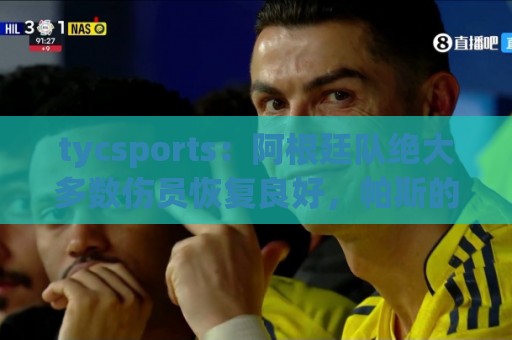 tycsports:阿根廷队绝大多数伤员恢复良好,帕斯的情况属于例外 tycsports:阿根廷队绝大多数伤员恢复良好,帕斯的情况属于例外