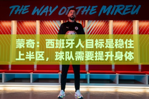 蒙奇:西班牙人目标是稳住上半区,球队需要提升身体对抗能力 蒙奇:西班牙人目标是稳住上半区,球队需要提升身体对抗能力