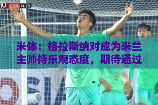 米体:格拉斯纳对成为米兰主帅持乐观态度,期待通过下次会谈敲定 米体:格拉斯纳对成为米兰主帅持乐观态度,期待通过下次会谈敲定