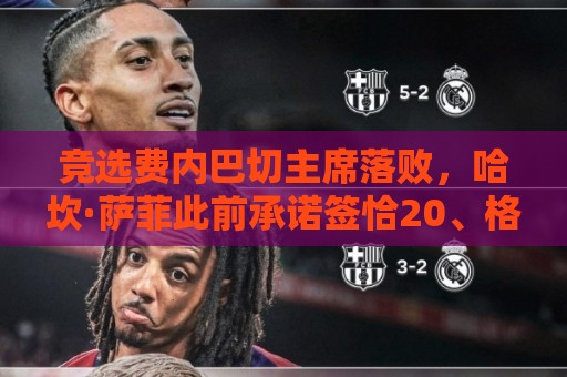 竞选费内巴切主席落败,哈坎·萨菲此前承诺签恰20、格林伍德等人 竞选费内巴切主席落败,哈坎·萨菲此前承诺签恰20、格林伍德等人