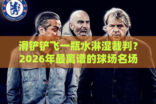 滑铲铲飞一瓶水淋湿裁判?2026年最离谱的球场名场面全解析(滑铲铲飞一瓶水淋湿裁判) 滑铲铲飞一瓶水淋湿裁判?2026年最离谱的球场名场面全解析(滑铲铲飞一瓶水淋湿裁判)