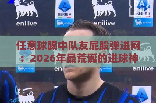 任意球踢中队友屁股弹进网：2026年最荒诞的进球神操作【任意球】