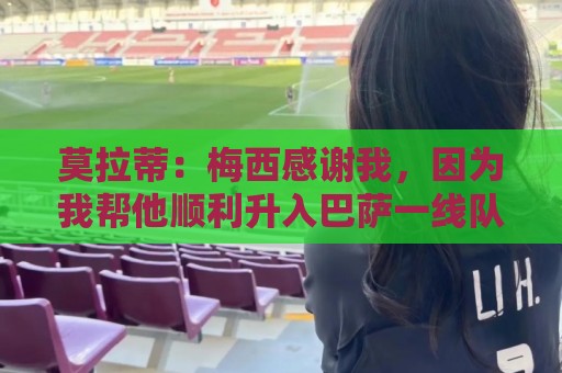 莫拉蒂：梅西感谢我，因为我帮他顺利升入巴萨一线队
