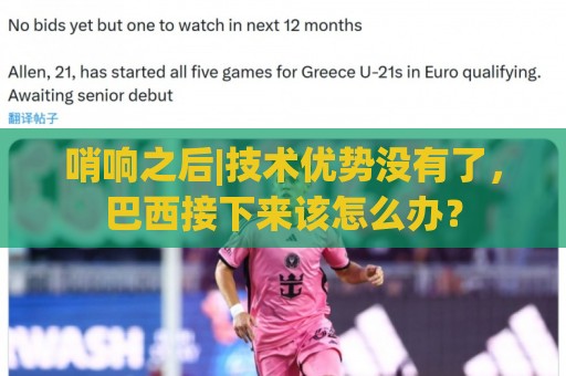 哨响之后|技术优势没有了,巴西接下来该怎么办? 哨响之后|技术优势没有了,巴西接下来该怎么办?