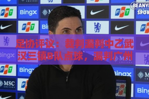 足协评议：裁判漏判中乙武汉三镇B队点球，漏判广州蒲公英黄牌