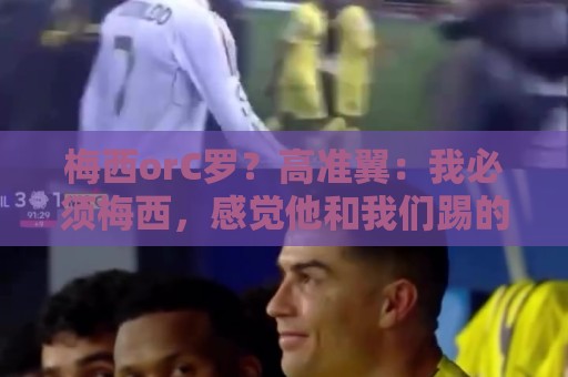 梅西orC罗?高准翼:我必须梅西,感觉他和我们踢的不是一个东西 梅西orC罗?高准翼:我必须梅西,感觉他和我们踢的不是一个东西